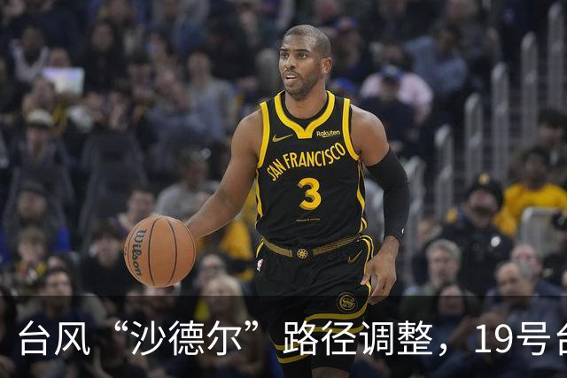 台风“沙德尔”路径调整，19号台风“紫檀”动态更新