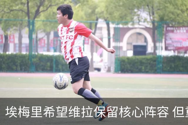 埃梅里希望维拉保留核心阵容 但重要球员却频频要求转会