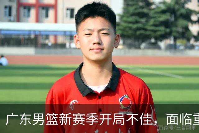 广东男篮新赛季开局不佳，面临重建挑战与阵痛