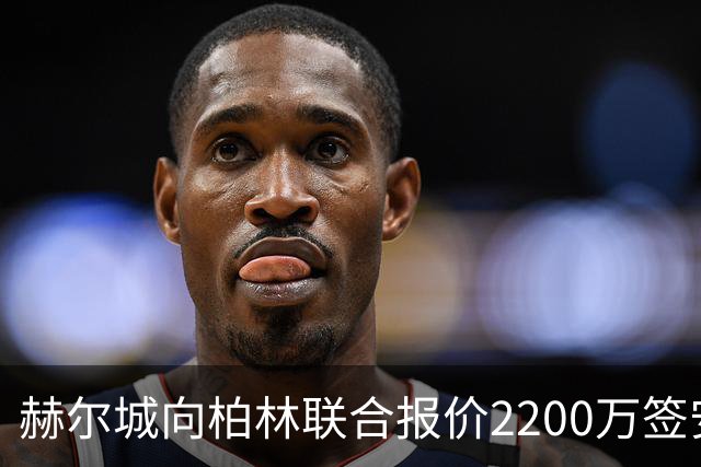 赫尔城向柏林联合报价2200万签安萨