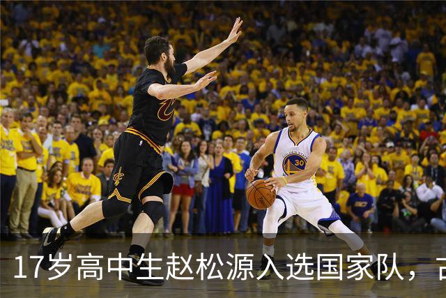 17岁高中生赵松源入选国家队，古今球员身份引关注